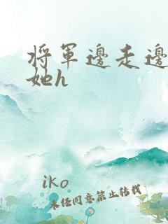 将军边走边挺进她h