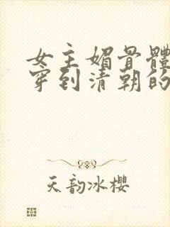 女主媚骨体质的穿到清朝的小说