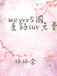 weyvv5国产的suv免费