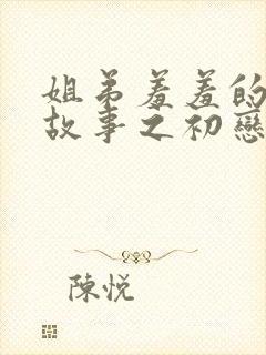 姐弟羞羞的爱情故事之初恋是姐姐