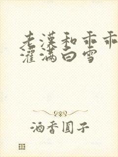 老汉和乖乖女h灌满白雪