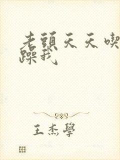 老头天天吃我奶躁我