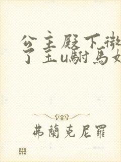 公主殿下微臣馋了玉u驸马姓傅