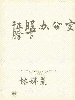 征服办公室杨丽胯下