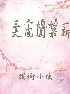 三个媳妇一锅烩大团圆最新章节