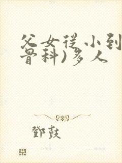 父女从小到大(骨科)多人