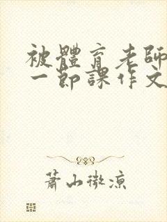 被体育老师C了一节课作文课渺渺