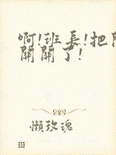 啊!班长!把开关关了!