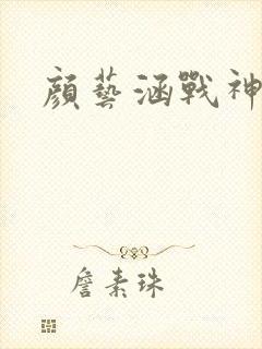 颜艺涵战神归来