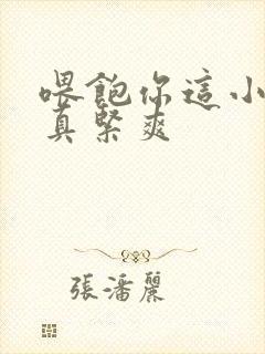 喂饱你这小妖精真紧爽