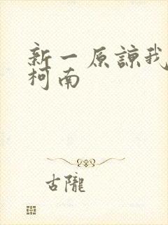 新一原谅我爱上柯南