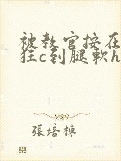 被教官按在寝室狂c到腿软h