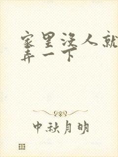 家里没人就让你弄一下