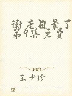 卫老日晕了淑蓉第9集免费