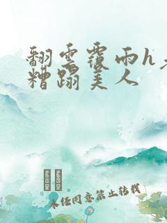 翻云覆雨h老头糟蹋美人