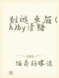 难逃 车厢 (h)by清糖
