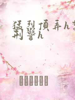 猛烈顶弄h禁欲刑警h