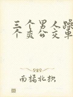 三个男人躁我一个爽公交车上