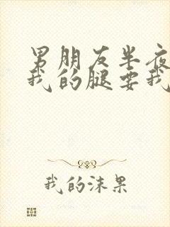 男朋友半夜打开我的腿要我十没