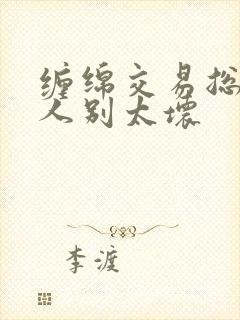 缠绵交易总裁大人别太坏