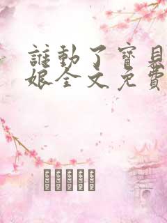 谁动了宝贝的嫡娘全文免费阅读