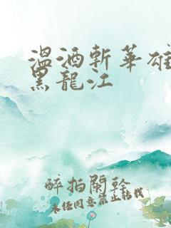 温酒斩华雄事件黑龙江