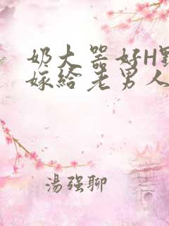 奶大器好H野战嫁给老男人视频