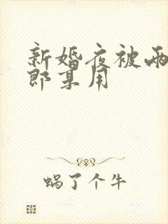 新婚夜被两个伴郎享用