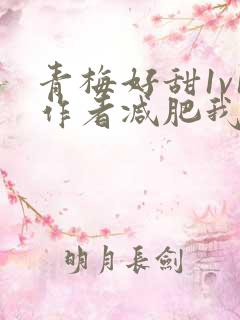 青梅好甜1v1作者减肥我不吃
