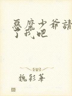 恶魔少爷请你饶了我吧