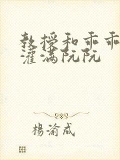 教授和乖乖女H灌满阮阮