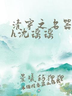 清穿之名器尤物h沈瑶瑶