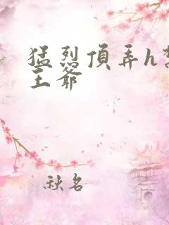 猛烈顶弄h禁欲王爷