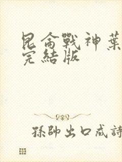 昆仑战神叶君临完结版