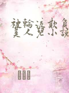 被轮流欺负的大美人儿小说