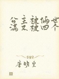 公主被俩世卫灌满又被四个轿夫弄