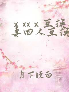 ⅹxxⅹ互换人妻四人互换