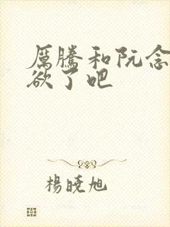 厉腾和阮念初太欲了吧