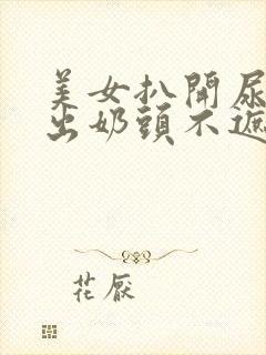 美女扒开尿口露出奶头不遮挡图片