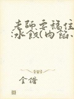 老师要稳住作者:水饺(肉馅小水饺)