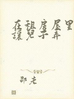 在租房屋里母亲让儿子弄