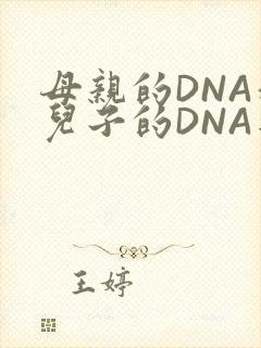 母亲的DNA和儿子的DNA是一样的吗