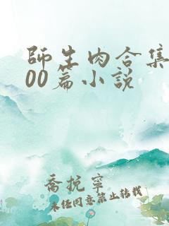 师生肉合集乱500篇小说