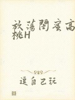 放荡闺蜜高H苏桃H
