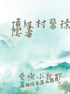 顶级村医徐叔排阴毒