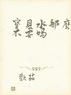 宝贝水那么多还不要吗