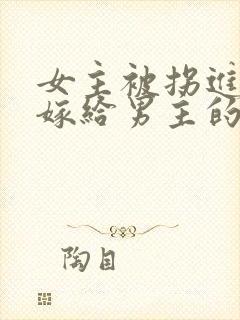 女主被拐进山里嫁给男主的小说
