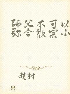 师父不可以限弥弥合欢宗小说