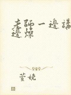 老师一边讲课一边燥