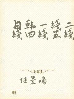 日韩一线二线三线四线五线